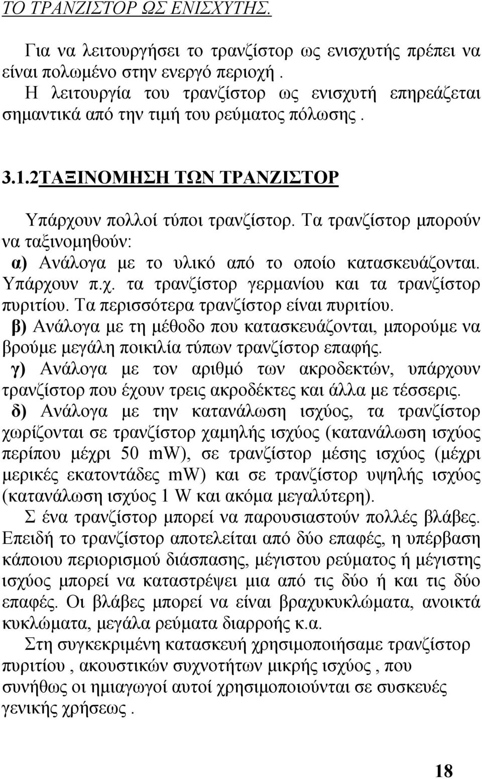 Τα τρανζίστορ μπορούν να ταξινομηθούν: α) Ανάλογα με το υλικό από το οποίο κατασκευάζονται. Υπάρχουν π.χ. τα τρανζίστορ γερμανίου και τα τρανζίστορ πυριτίου. Τα περισσότερα τρανζίστορ είναι πυριτίου.