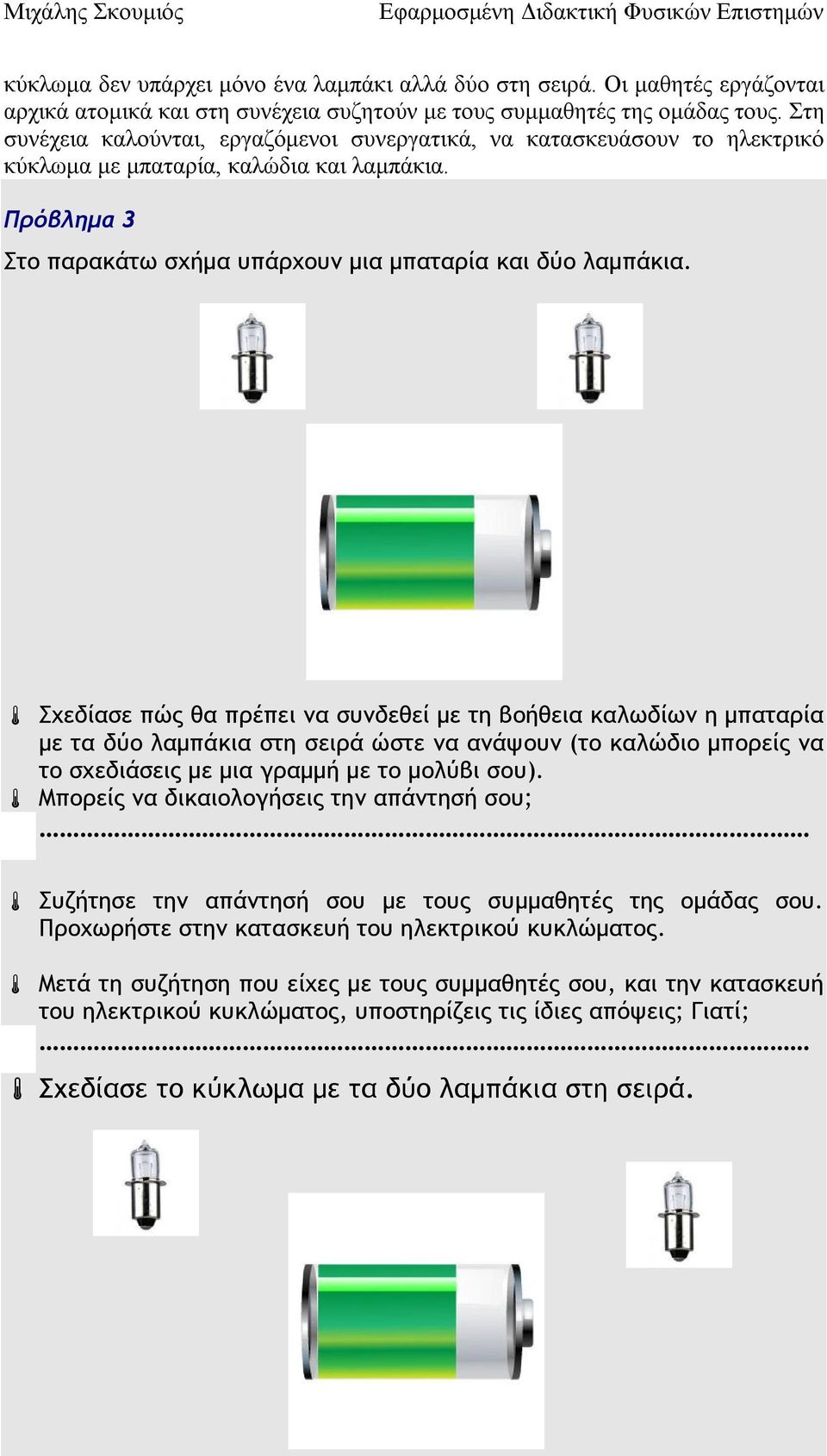 Σχεδίασε πώς θα πρέπει να συνδεθεί με τη βοήθεια καλωδίων η μπαταρία με τα δύο λαμπάκια στη σειρά ώστε να ανάψουν (το καλώδιο μπορείς να το σχεδιάσεις με μια γραμμή με το μολύβι σου).