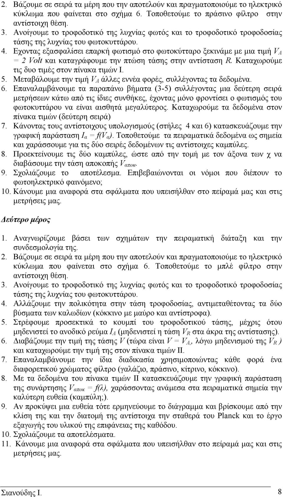 Εχοντας εξασφαλίσει επαρκή φωτισµό στο φωτοκύτταρο ξεκινάµε µε µια τιµή V A = 2 Volt και καταγράφουµε την πτώση τάσης στην αντίσταση R. Καταχωρούµε τις δυο τιµές στον πίνακα τιµών Ι. 5.