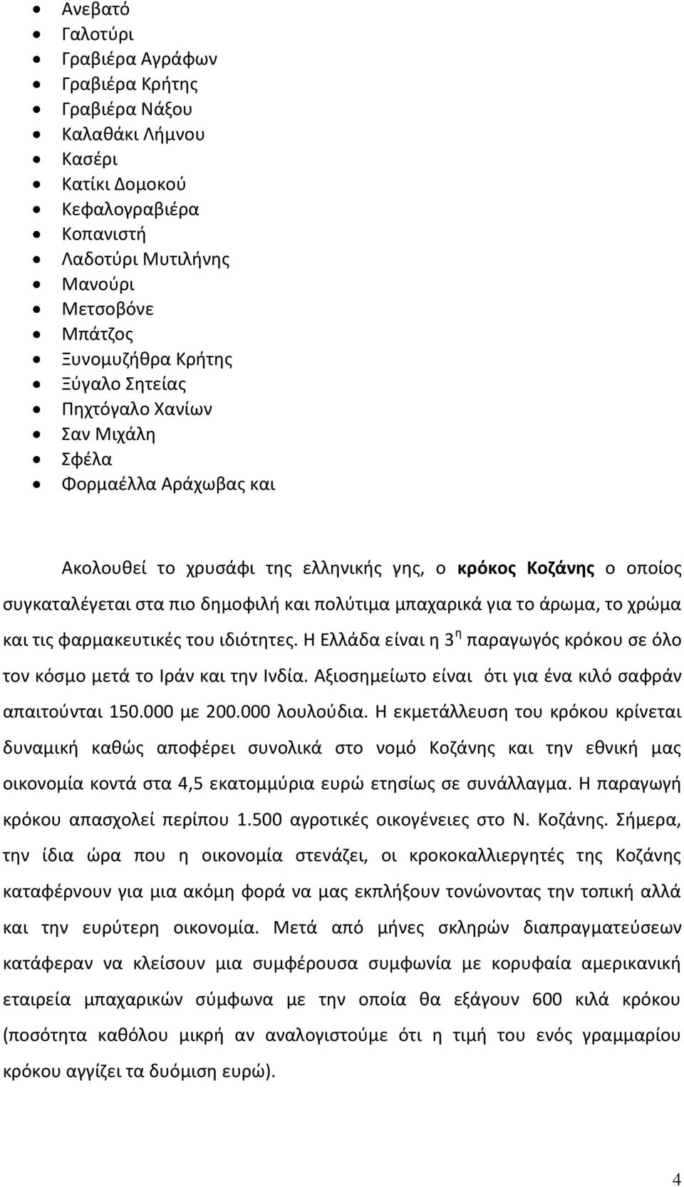 το χρώμα και τις φαρμακευτικές του ιδιότητες. Η Ελλάδα είναι η 3 η παραγωγός κρόκου σε όλο τον κόσμο μετά το Ιράν και την Ινδία. Αξιοσημείωτο είναι ότι για ένα κιλό σαφράν απαιτούνται 150.000 με 200.