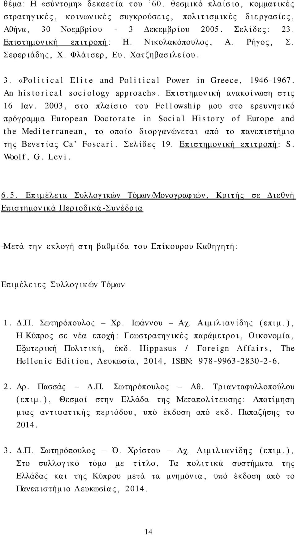 «Po l i t i c a l E l i t e and Po l i t i c a l Power in Greece, 1946-1967. Αn h i s to r i ca l soc i o logy approach». Επ ιστημον ική ανακο ί νωση στ ι ς 16 Ιαν.