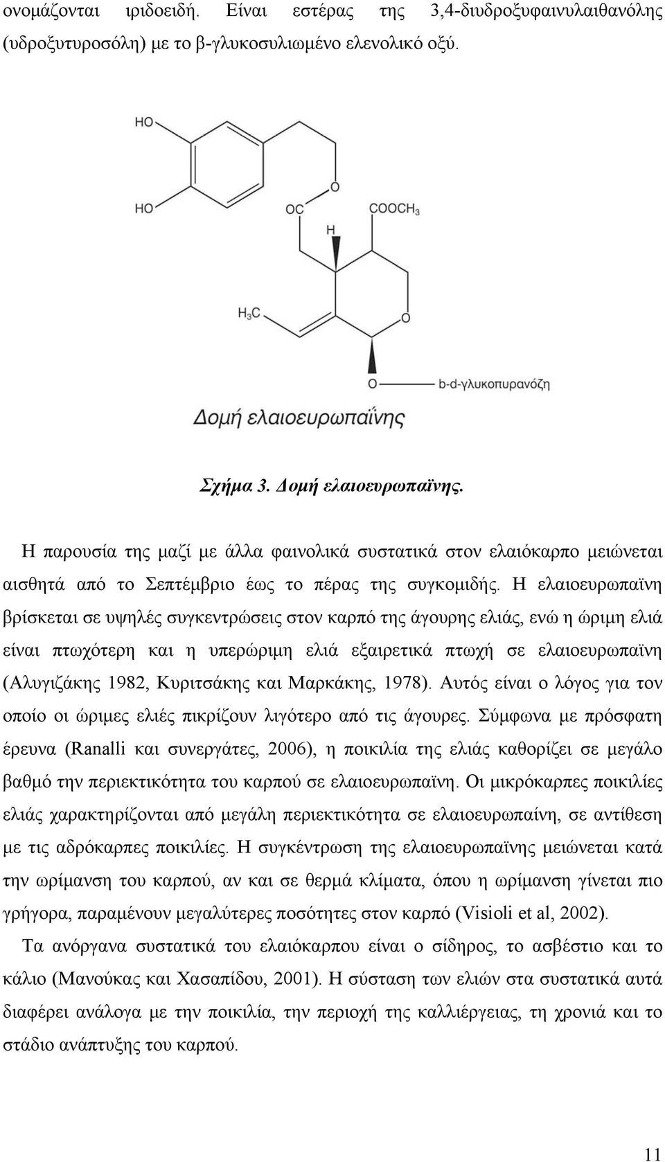 Η ελαιοευρωπαϊνη βρίσκεται σε υψηλές συγκεντρώσεις στον καρπό της άγουρης ελιάς, ενώ η ώριμη ελιά είναι πτωχότερη και η υπερώριμη ελιά εξαιρετικά πτωχή σε ελαιοευρωπαϊνη (Αλυγιζάκης 1982, Κυριτσάκης