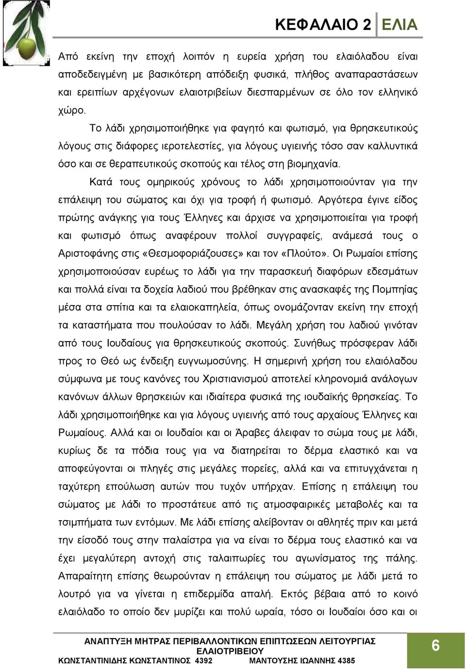 Το λάδι χρησιμοποιήθηκε για φαγητό και φωτισμό, για θρησκευτικούς λόγους στις διάφορες ιεροτελεστίες, για λόγους υγιεινής τόσο σαν καλλυντικά όσο και σε θεραπευτικούς σκοπούς και τέλος στη βιομηχανία.