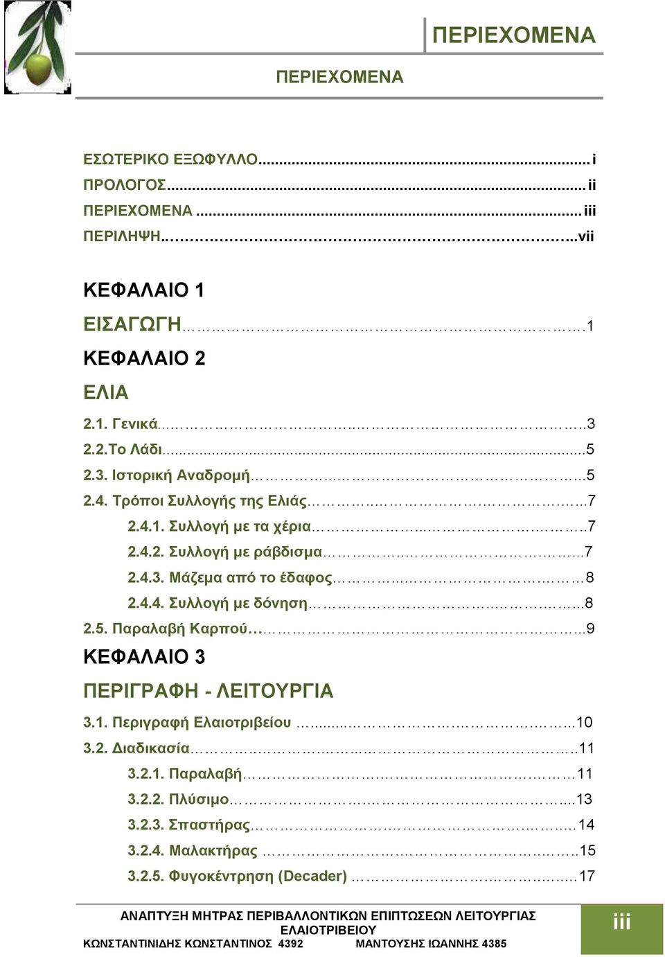 ... 8 2.4.4. Συλλογή με δόνηση......8 2.5. Παραλαβή Καρπού...9 ΚΕΦΑΛΑΙΟ 3 ΠΕΡΙΓΡΑΦΗ - ΛΕΙΤΟΥΡΓΙΑ 3.1. Περιγραφή Ελαιοτριβείου........10 3.2. Διαδικασία........11 3.