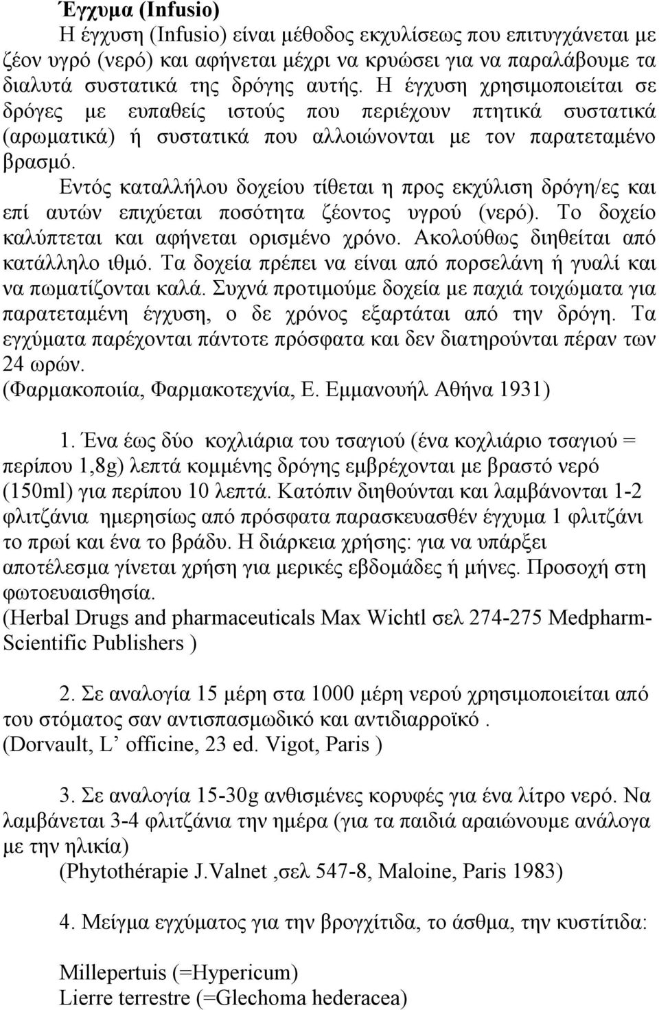 Εντός καταλλήλου δοχείου τίθεται η προς εκχύλιση δρόγη/ες και επί αυτών επιχύεται ποσότητα ζέοντος υγρού (νερό). Το δοχείο καλύπτεται και αφήνεται ορισμένο χρόνο.