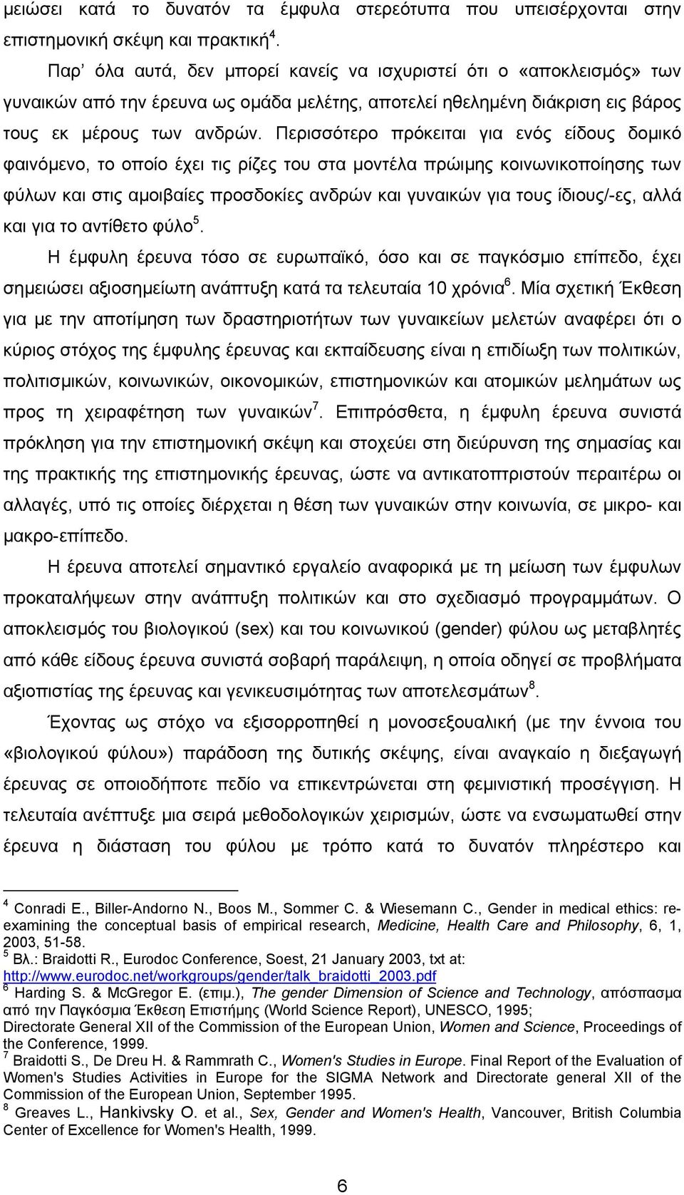 Περισσότερο πρόκειται για ενός είδους δοµικό φαινόµενο, το οποίο έχει τις ρίζες του στα µοντέλα πρώιµης κοινωνικοποίησης των φύλων και στις αµοιβαίες προσδοκίες ανδρών και γυναικών για τους