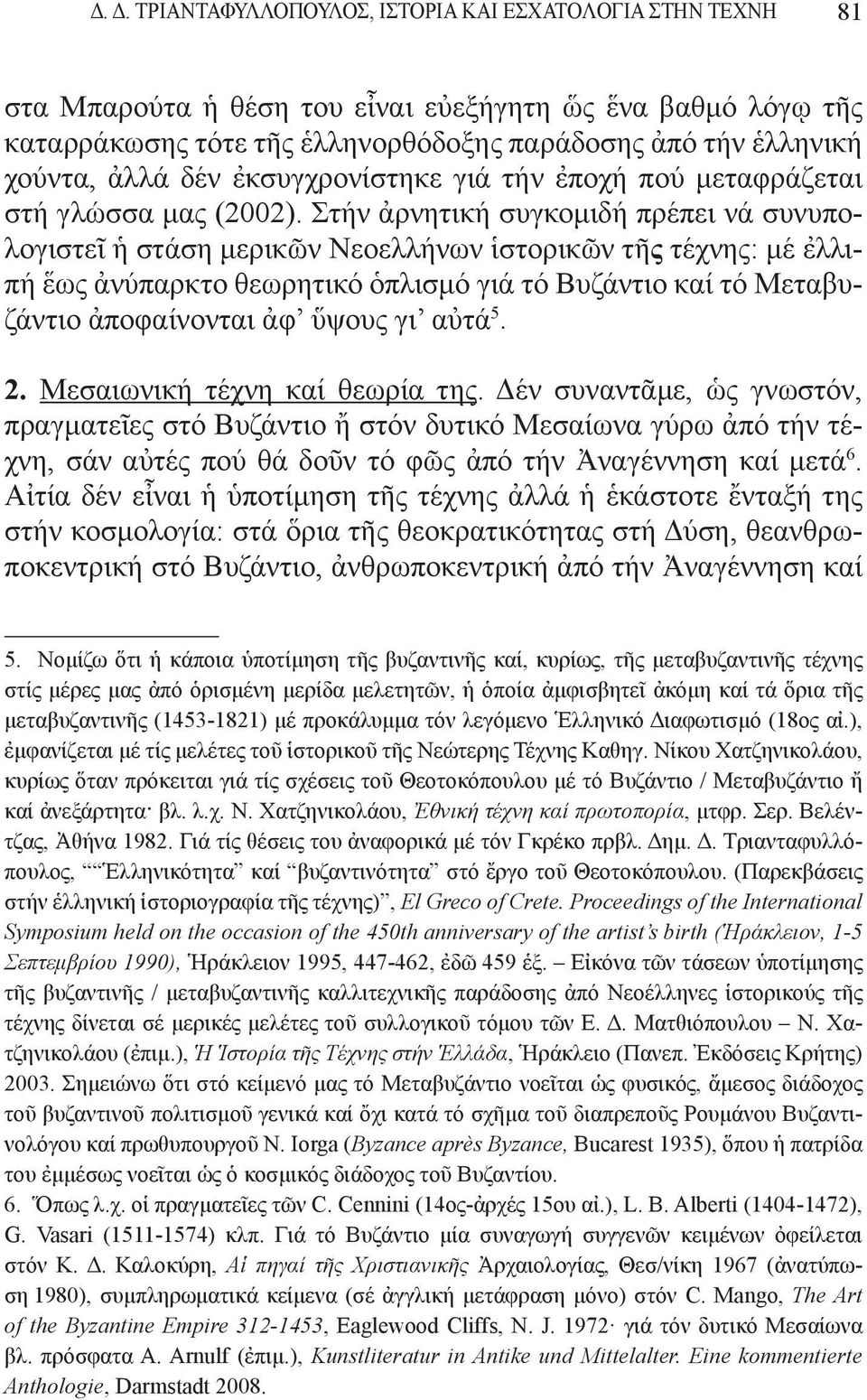 Στήν ἀρνητική συγκομιδή πρέπει νά συνυπολογιστεῖ ἡ στάση μερικῶν Νεοελλήνων ἱστορικῶν τῆς τέχνης: μέ ἐλλιπή ἕως ἀνύπαρκτο θεωρητικό ὁπλισμό γιά τό Bυζάντιο καί τό Mεταβυζάντιο ἀποφαίνονται ἀφ ὕψους