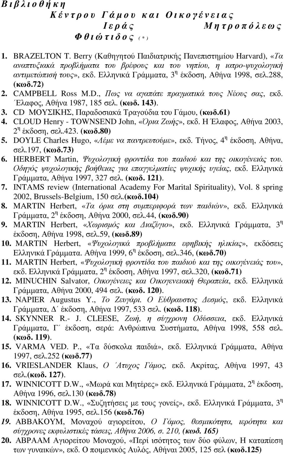 288, (κωδ.72) 2. CAMPBELL Ross M.D., Πως να αγαπάτε πραγµατικά τους Νέους σας, εκδ. Ελαφος, Αθήνα 1987, 185 σελ. (κωδ. 143). 3. CD ΜΟΥΣΙΚΗΣ, Παραδοσιακά Τραγούδια του Γάµου, (κωδ.61) 4.