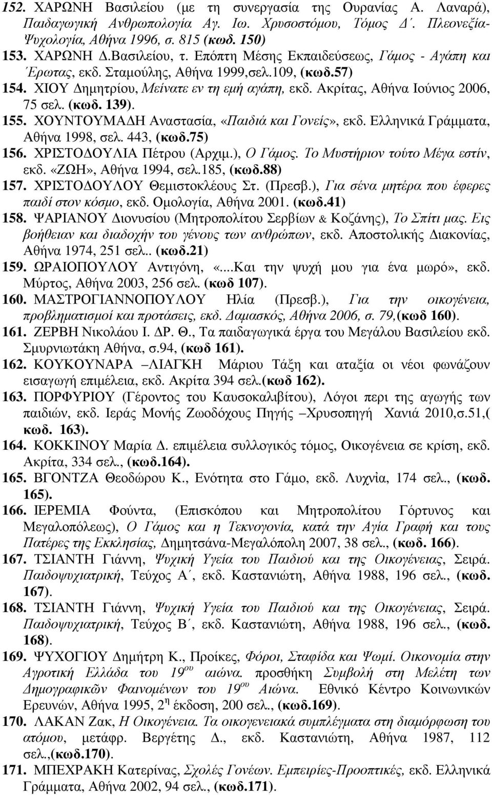 155. ΧΟΥΝΤΟΥΜΑ Η Αναστασία, «Παιδιά και Γονείς», εκδ. Ελληνικά Γράµµατα, Αθήνα 1998, σελ. 443, (κωδ.75) 156. ΧΡΙΣΤΟ ΟΥΛΙΑ Πέτρου (Αρχιµ.), Ο Γάµος. Το Μυστήριον τούτο Μέγα εστίν, εκδ.