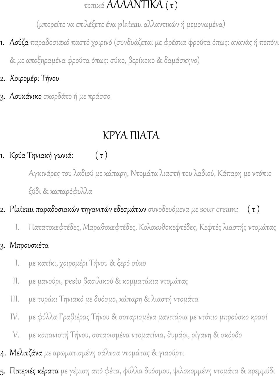 Λουκάνικο σκορδάτο ή με πράσσο ΚΡΤΑ ΠΙΑΣΑ 1. Κρύα Σηνιακή γωνιά: ( τ ) Αγκινάρες του λαδιού με κάπαρη, Ντομάτα λιαστή του λαδιού, Κάπαρη με ντόπιο ξύδι & καπαρόφυλλα 2.