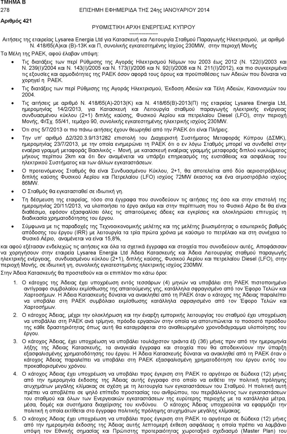 418/65(Α)και (Β)-13Κ και Π, συνολικής εγκατεστημένης Ισχύος 230MW, στην περιοχή Μονής Τα Μέλη της ΡΑΕΚ, αφού έλαβαν υπόψη: Τις διατάξεις των περί Ρύθμισης της Αγοράς Ηλεκτρισμού Νόμων του 2003 έως