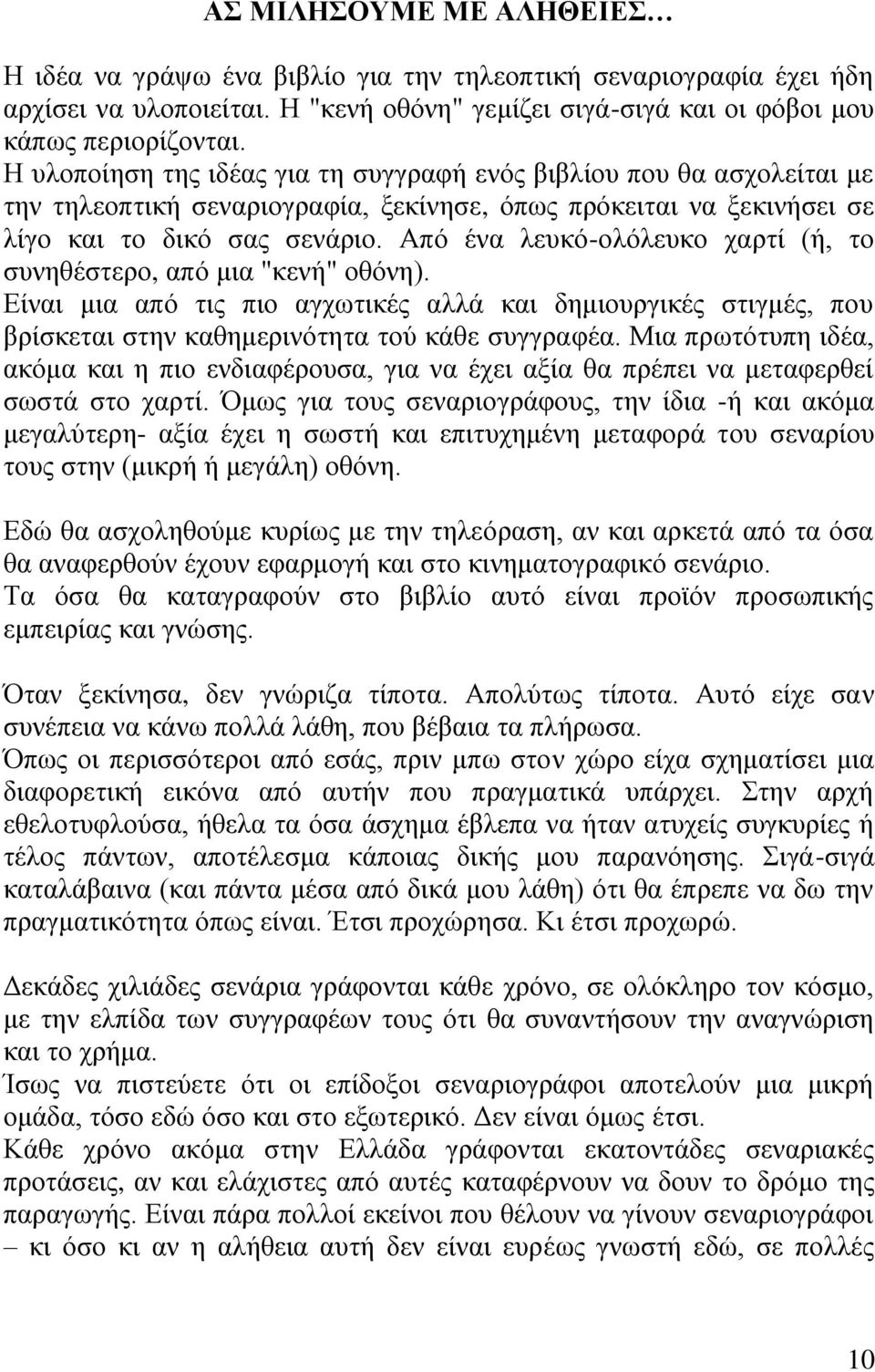 Από ένα λευκό-ολόλευκο χαρτί (ή, το συνηθέστερο, από μια "κενή" οθόνη). Είναι μια από τις πιο αγχωτικές αλλά και δημιουργικές στιγμές, που βρίσκεται στην καθημερινότητα τού κάθε συγγραφέα.