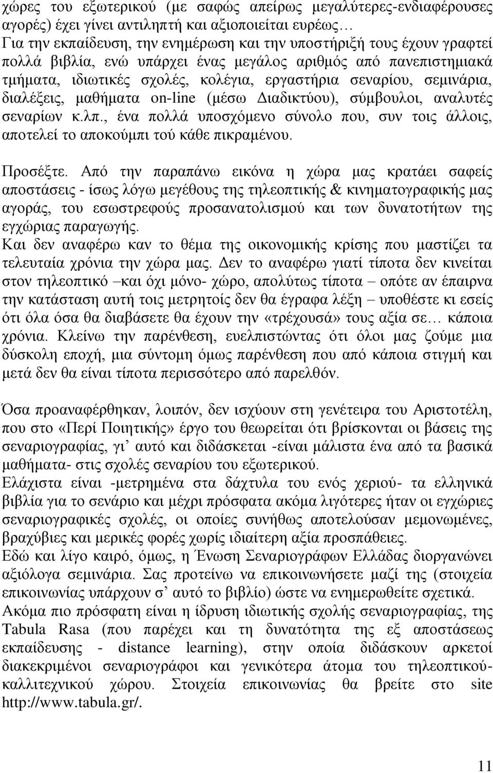 σεναρίων κ.λπ., ένα πολλά υποσχόμενο σύνολο που, συν τοις άλλοις, αποτελεί το αποκούμπι τού κάθε πικραμένου. Προσέξτε.