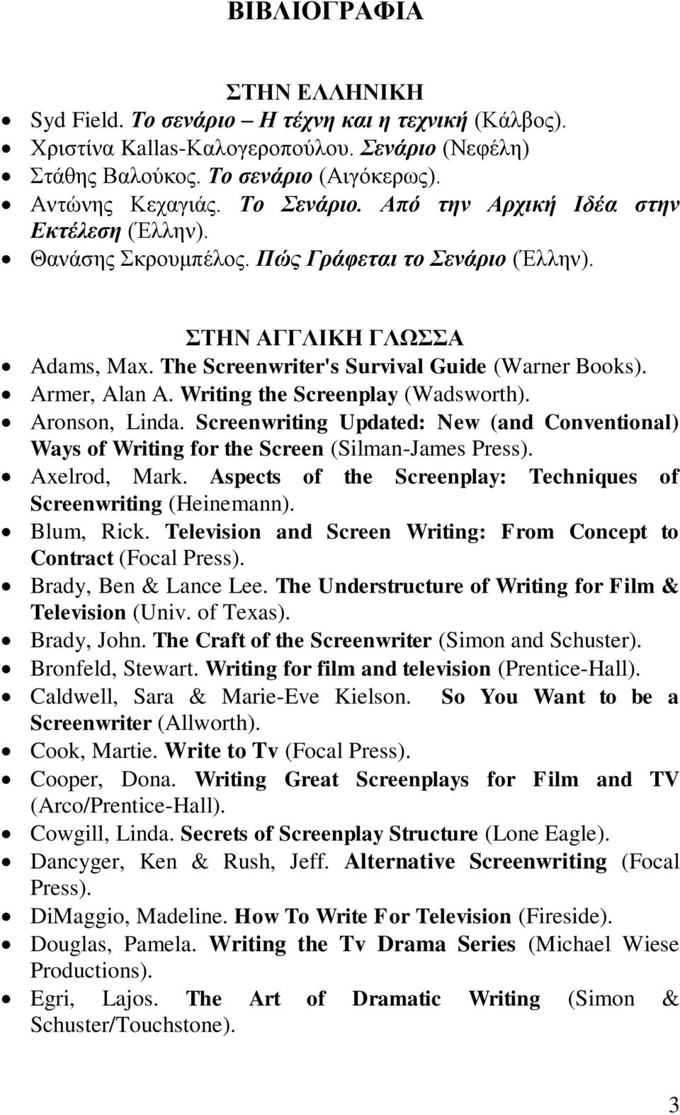 Writing the Screenplay (Wadsworth). Aronson, Linda. Screenwriting Updated: New (and Conventional) Ways of Writing for the Screen (Silman-James Press). Axelrod, Mark.