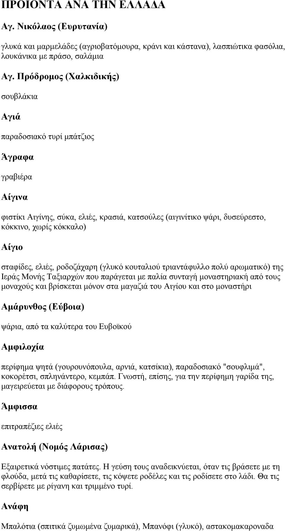 σταφίδες, ελιές, ροδοζάχαρη (γλυκό κουταλιού τριαντάφυλλο πολύ αρωματικό) της Ιεράς Μονής Ταξιαρχών που παράγεται με παλία συνταγή μοναστηριακή από τους μοναχούς και βρίσκεται μόνον στα μαγαζιά του