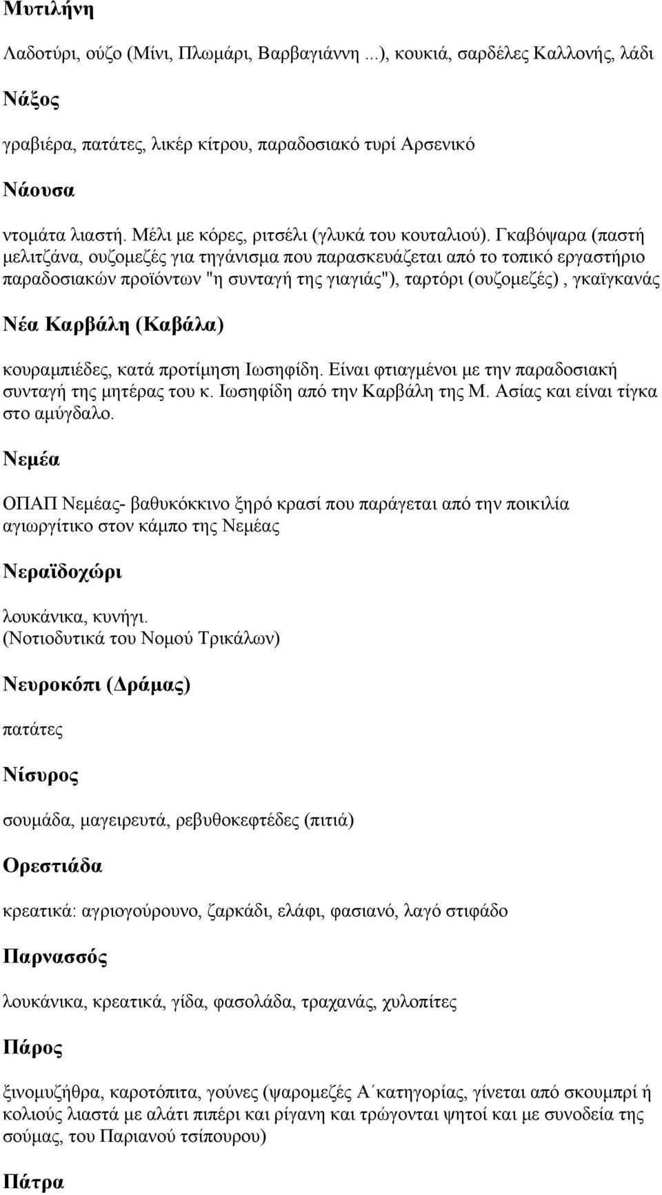 Γκαβόψαρα (παστή μελιτζάνα, ουζομεζές για τηγάνισμα που παρασκευάζεται από το τοπικό εργαστήριο παραδοσιακών προϊόντων "η συνταγή της γιαγιάς"), ταρτόρι (ουζομεζές), γκαϊγκανάς Νέα Καρβάλη (Καβάλα)