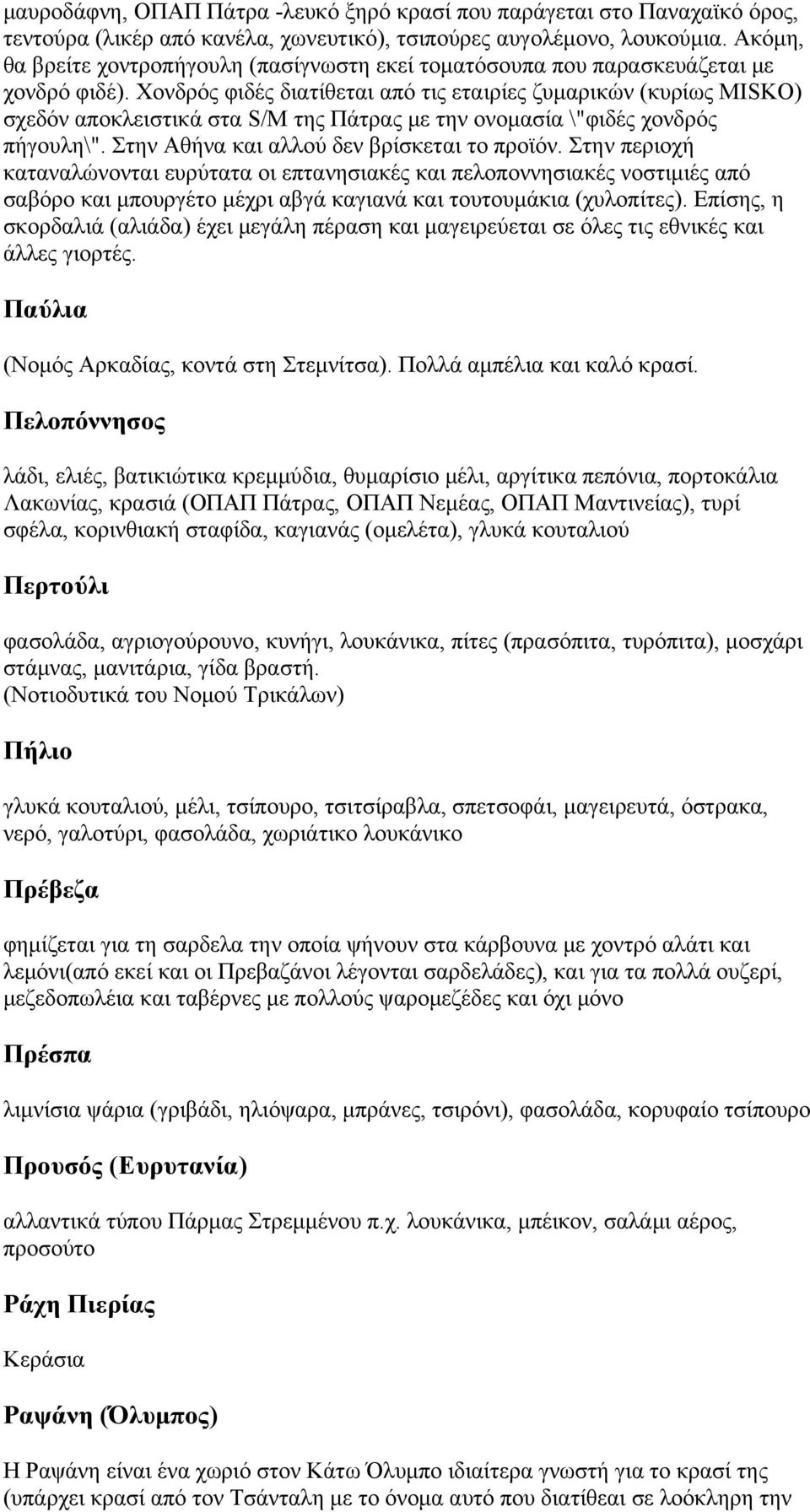 Χονδρός φιδές διατίθεται από τις εταιρίες ζυμαρικών (κυρίως MISKO) σχεδόν αποκλειστικά στα S/M της Πάτρας με την ονομασία \"φιδές χονδρός πήγουλη\". Στην Αθήνα και αλλού δεν βρίσκεται το προϊόν.