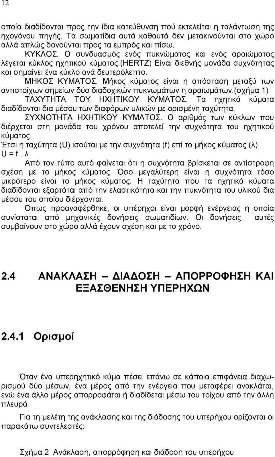 Μήκος κύµατος είναι η απόσταση µεταξύ των αντιστοίχων σηµείων δύο διαδοχικών πυκνωµάτων η αραιωµάτων.(σχήµα 1) ΤΑΧΥΤΗΤΑ ΤΟΥ ΗΧΗΤΙΚΟΥ ΚΥΜΑΤΟΣ.