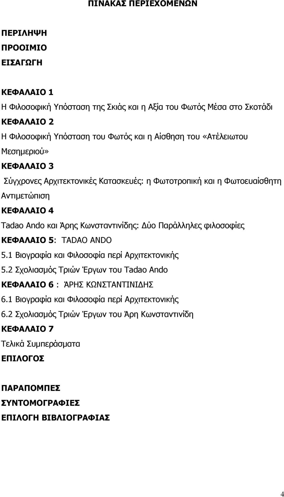 ύο Παράλληλες φιλοσοφίες ΚΕΦΑΛΑΙΟ 5: TADAO ANDO 5.1 Βιογραφία και Φιλοσοφία περί Αρχιτεκτονικής 5.2 Σχολιασμός Τριών Έργων του Tadao Ando ΚΕΦΑΛΑΙΟ 6 : ΆΡΗΣ ΚΩΝΣΤΑΝΤΙΝΙ ΗΣ 6.