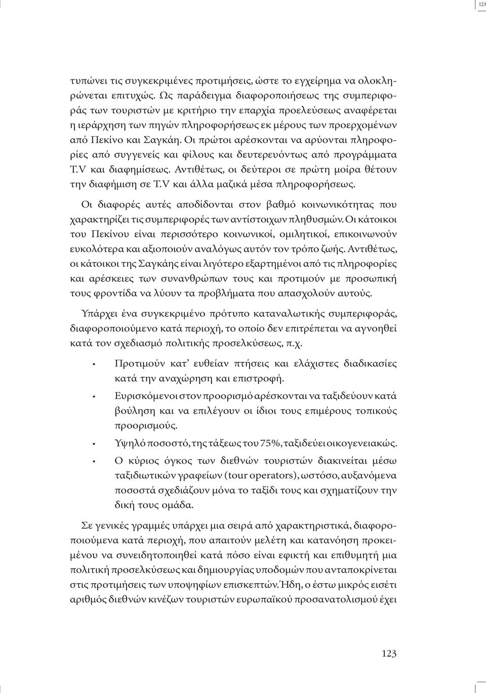 Οι πρώτοι αρέσκονται να αρύονται πληροφορίες από συγγενείς και φίλους και δευτερευόντως από προγράµµατα T.V και διαφηµίσεως. Αντιθέτως, οι δεύτεροι σε πρώτη µοίρα θέτουν την διαφήµιση σε T.