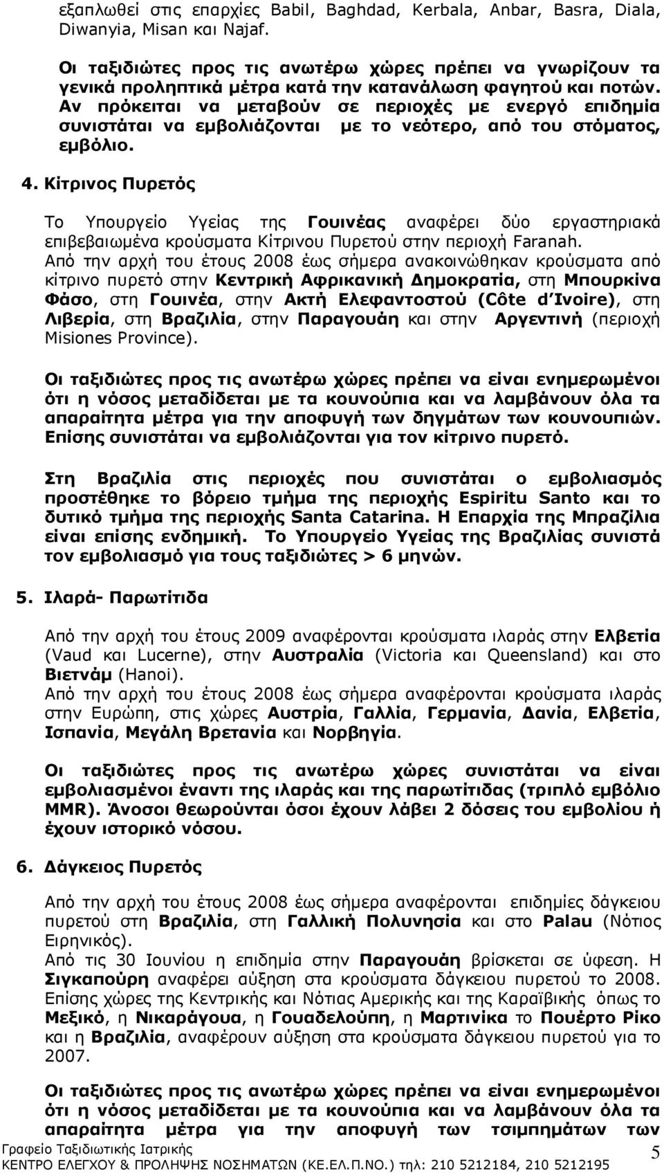 Αν πρόκειται να μεταβούν σε περιοχές με ενεργό επιδημία συνιστάται να εμβολιάζονται με το νεότερο, από του στόματος, εμβόλιο. 4.