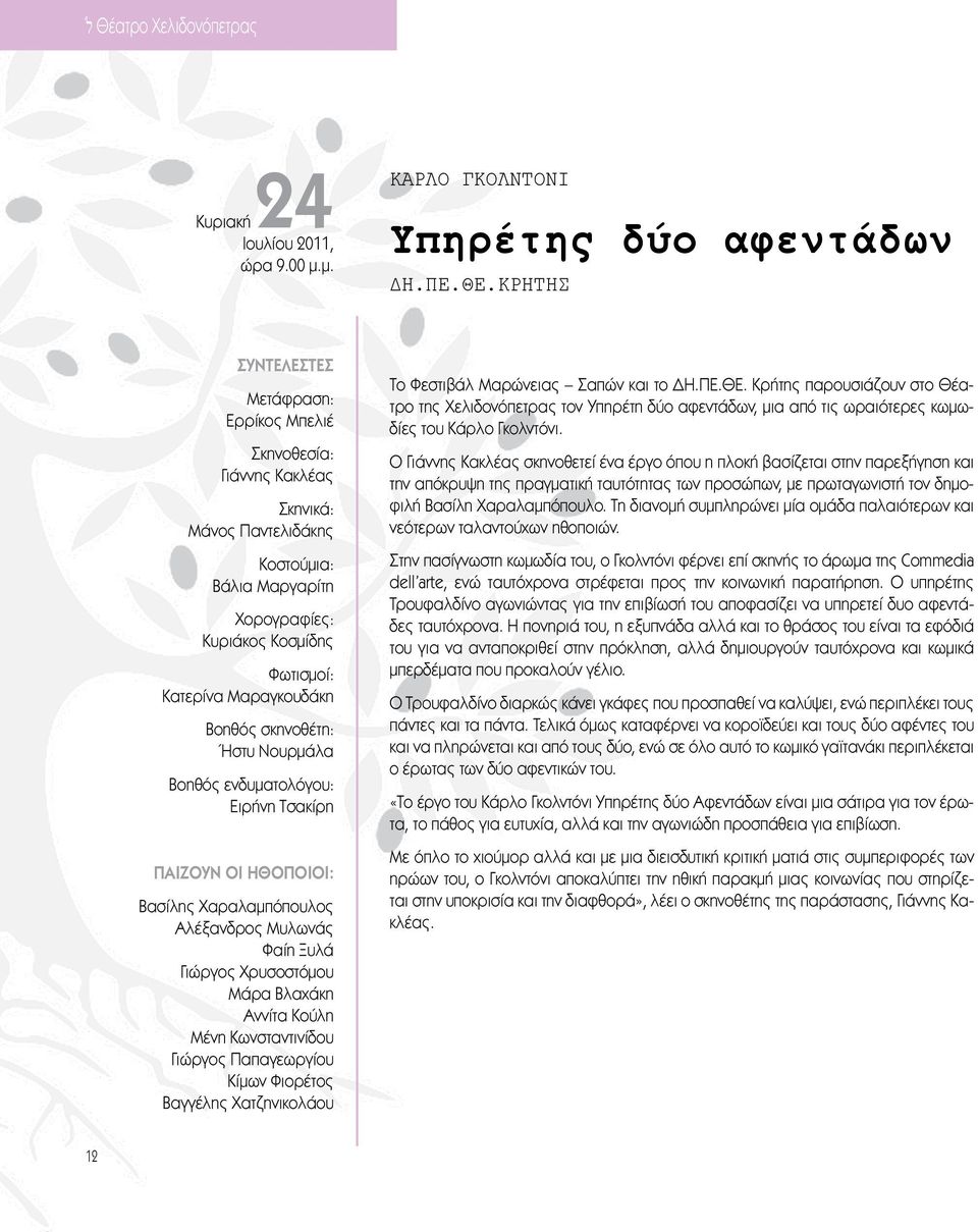 σκηνοθέτη: Ήστυ Νουρμάλα Βοηθός ενδυματολόγου: Ειρήνη Τσακίρη Παίζουν οι ηθοποιοί: Βασίλης Χαραλαμπόπουλος Αλέξανδρος Μυλωνάς Φαίη Ξυλά Γιώργος Χρυσοστόμου Μάρα Βλαχάκη Αννίτα Κούλη Μένη