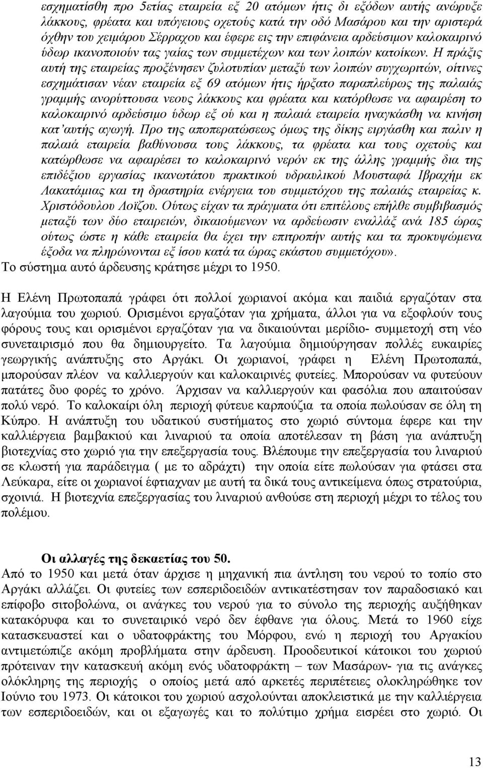 Η πράξις αυτή της εταιρείας προξένησεν ζυλοτυπίαν μεταξύ των λοιπών συγχωριτών, οίτινες εσχημάτισαν νέαν εταιρεία εξ 69 ατόμων ήτις ήρξατο παραπλεύρως της παλαιάς γραμμής ανορύττουσα νεους λάκκους