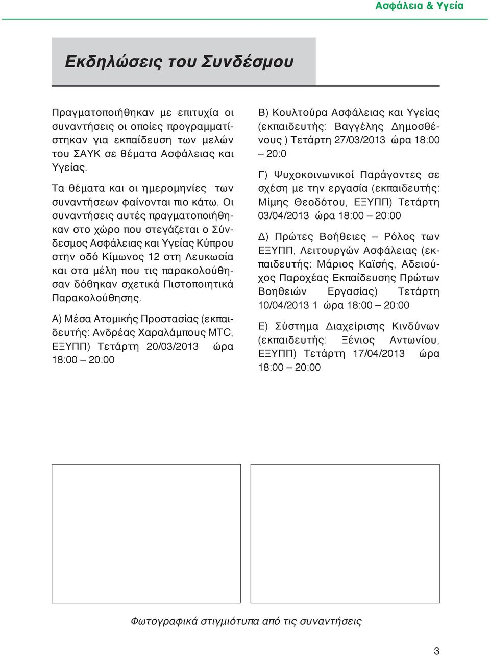 Οι συναντήσεις αυτές πραγματοποιήθηκαν στο χώρο που στεγάζεται ο Σύνδεσμος Ασφάλειας και Υγείας Κύπρου στην οδό Κίμωνος 12 στη Λευκωσία και στα μέλη που τις παρακολούθησαν δόθηκαν σχετικά