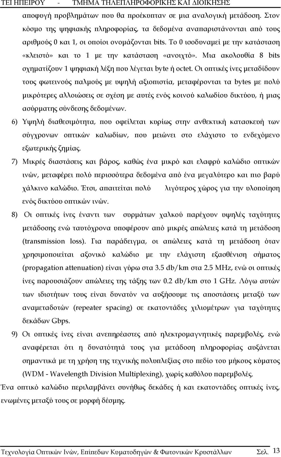 Οι οπτικές ίνες μεταδίδουν τους φωτεινούς παλμούς με υψηλή αξιοπιστία, μεταφέρονται τα bytes με πολύ μικρότερες αλλοιώσεις σε σχέση με αυτές ενός κοινού καλωδίου δικτύου, ή μιας ασύρματης σύνδεσης