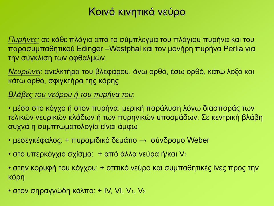Νευρώνει: ανελκτήρα του βλεφάρου, άνω ορθό, έσω ορθό, κάτω λοξό και κάτω ορθό, σφιγκτήρα της κόρης Βλάβες του νεύρου ή του πυρήνα του: μέσα στο κόγχο ή στον πυρήνα: μερική