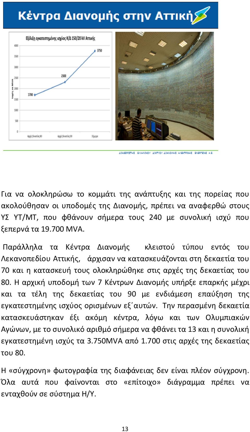 Η αρχική υποδομή των 7 Κέντρων Διανομής υπήρξε επαρκής μέχρι και τα τέλη της δεκαετίας του 90 με ενδιάμεση επαύξηση της εγκατεστημένης ισχύος ορισμένων εξ αυτών.