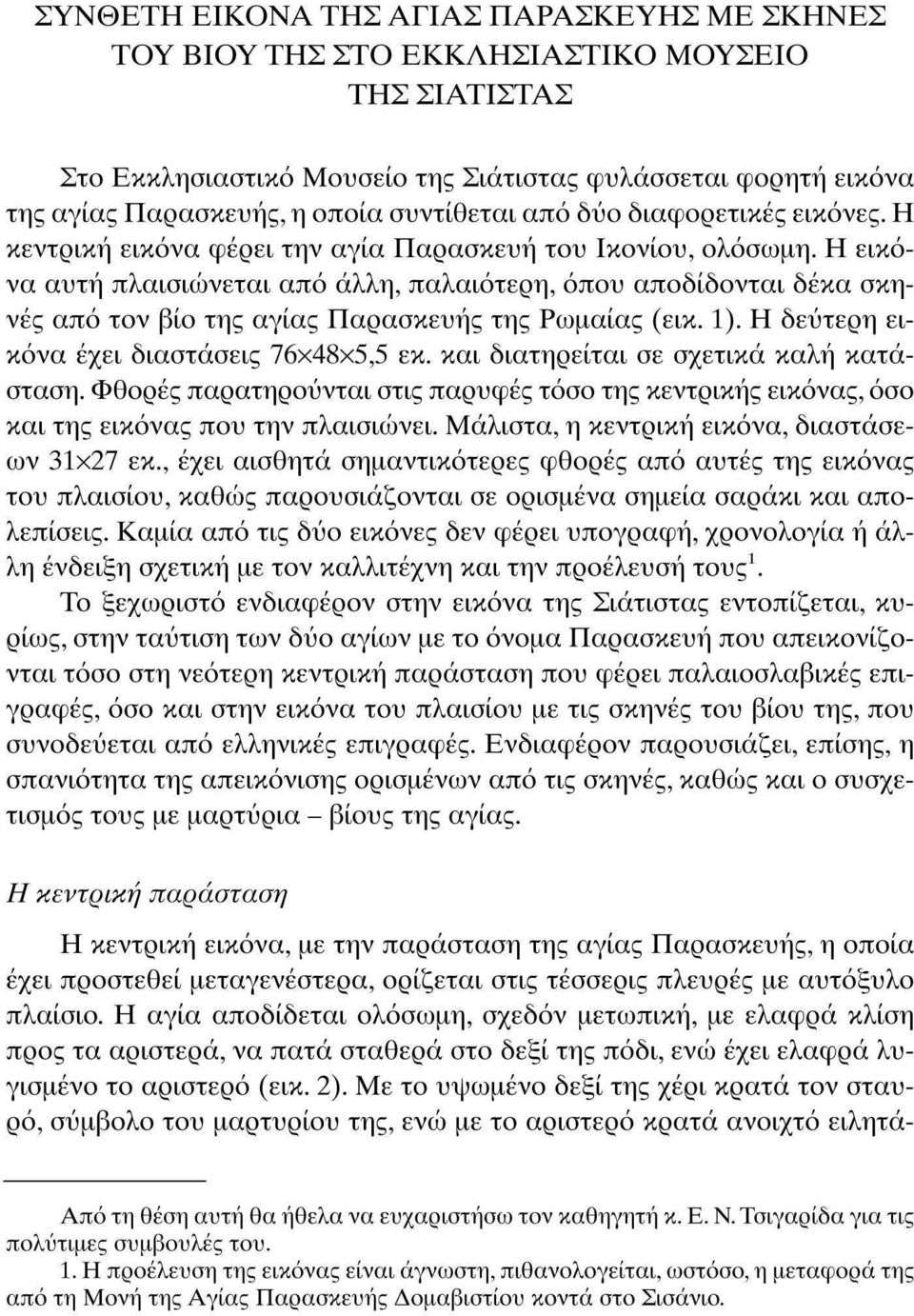 Η εικόνα αυτή πλαισιώνεται από άλλη, παλαιότερη, όπου αποδίδονται δέκα σκηνές από τον βίο της αγίας Παρασκευής της Ρωμαίας (εικ. 1). Η δεύτερη εικόνα έχει διαστάσεις 76x48x5,5 εκ.