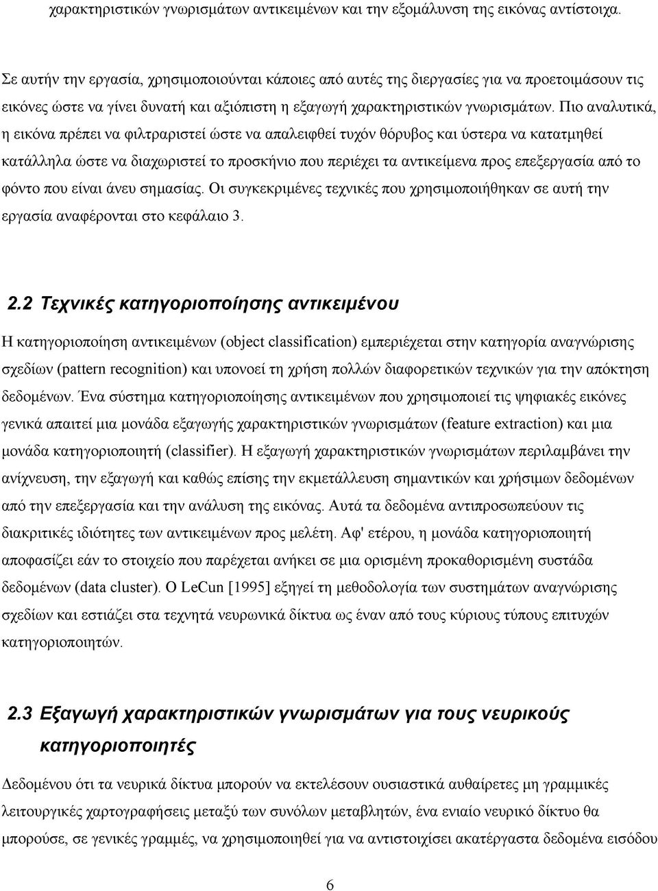 Πιο αναλυτικά, η εικόνα πρέπει να φιλτραριστεί ώστε να απαλειφθεί τυχόν θόρυβος και ύστερα να κατατμηθεί κατάλληλα ώστε να διαχωριστεί το προσκήνιο που περιέχει τα αντικείμενα προς επεξεργασία από το