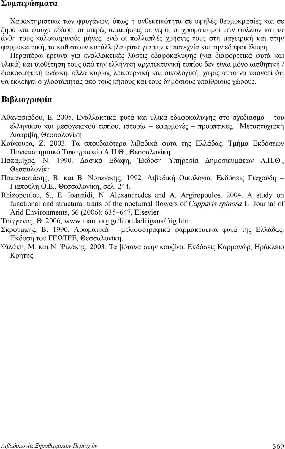 Περαιτέρω έρευνα για εναλλακτικές λύσεις εδαφοκάλυψης (για διαφορετικά φυτά και υλικά) και υιοθέτηση τους από την ελληνική αρχιτεκτονική τοπίου δεν είναι μόνο αισθητική / διακοσμητική ανάγκη, αλλά