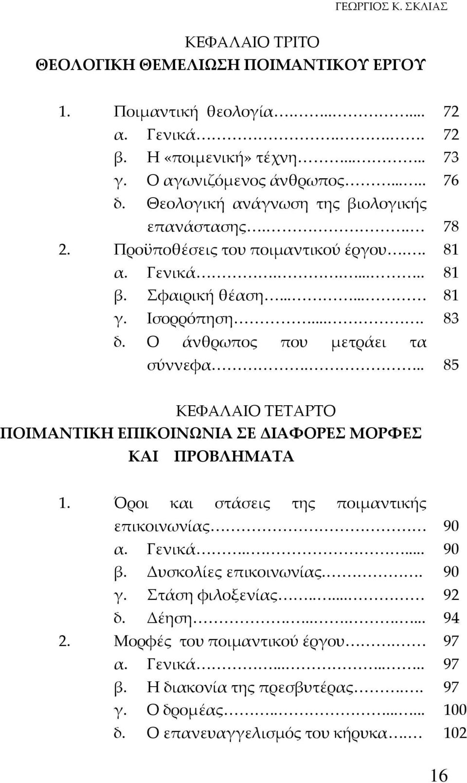 Ο άνθρωπος που μετράει τα σύννεφα... 85 ΚΕΦΑΛΑΙΟ ΤΕΤΑΡΤΟ ΠΟΙΜΑΝΤΙΚΗ ΕΠΙΚΟΙΝΩΝΙΑ ΣΕ ΔΙΑΦΟΡΕΣ ΜΟΡΦΕΣ ΚΑΙ ΠΡΟΒΛΗΜΑΤΑ 1. Όροι και στάσεις της ποιμαντικής επικοινωνίας 90 α. Γενικά..... 90 β.