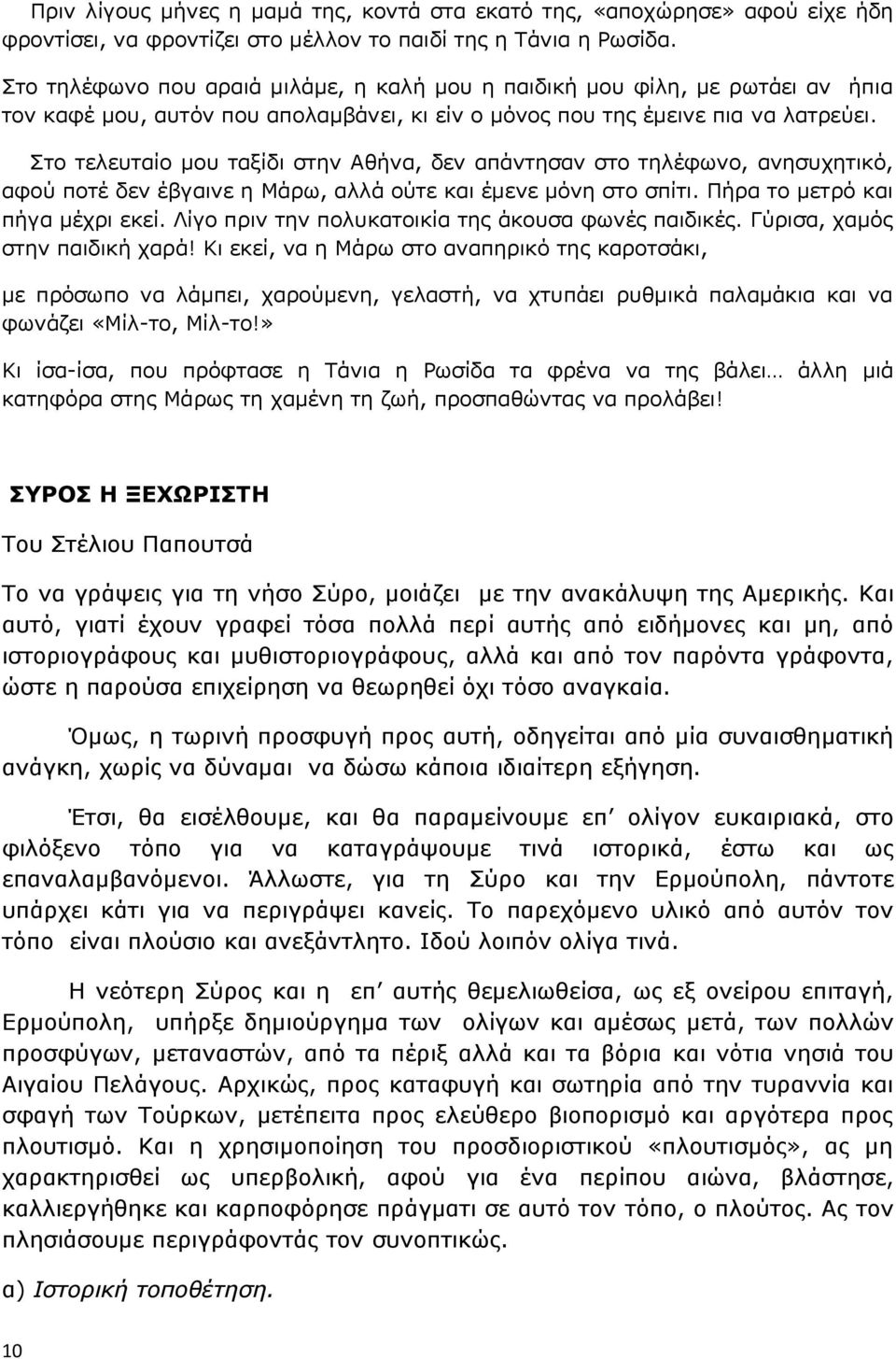 Στο τελευταίο μου ταξίδι στην Αθήνα, δεν απάντησαν στο τηλέφωνο, ανησυχητικό, αφού ποτέ δεν έβγαινε η Μάρω, αλλά ούτε και έμενε μόνη στο σπίτι. Πήρα το μετρό και πήγα μέχρι εκεί.