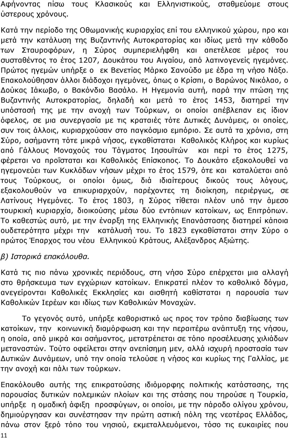 απετέλεσε μέρος του συσταθέντος το έτος 1207, Δουκάτου του Αιγαίου, από λατινογενείς ηγεμόνες. Πρώτος ηγεμών υπήρξε ο εκ Βενετίας Μάρκο Σανούδο με έδρα τη νήσο Νάξο.