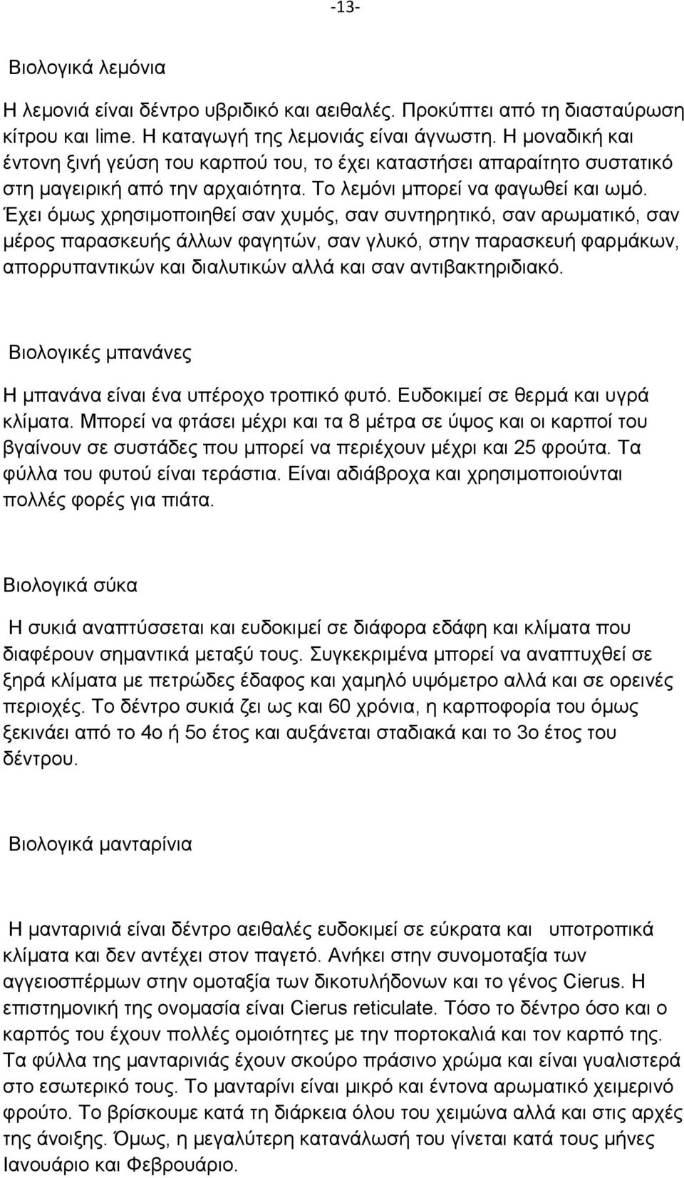 Έχει όμως χρησιμοποιηθεί σαν χυμός, σαν συντηρητικό, σαν αρωματικό, σαν μέρος παρασκευής άλλων φαγητών, σαν γλυκό, στην παρασκευή φαρμάκων, απορρυπαντικών και διαλυτικών αλλά και σαν αντιβακτηριδιακό.