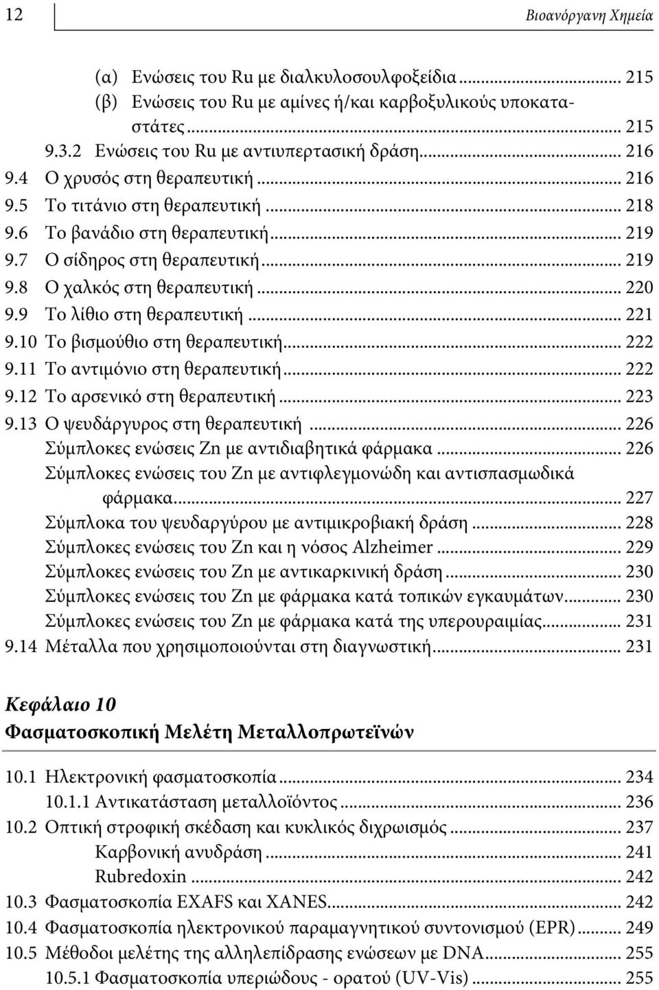 9 Το λίθιο στη θεραπευτική... 221 9.10 Το βισμούθιο στη θεραπευτική... 222 9.11 Το αντιμόνιο στη θεραπευτική... 222 9.12 Το αρσενικό στη θεραπευτική... 223 9.13 Ο ψευδάργυρος στη θεραπευτική.