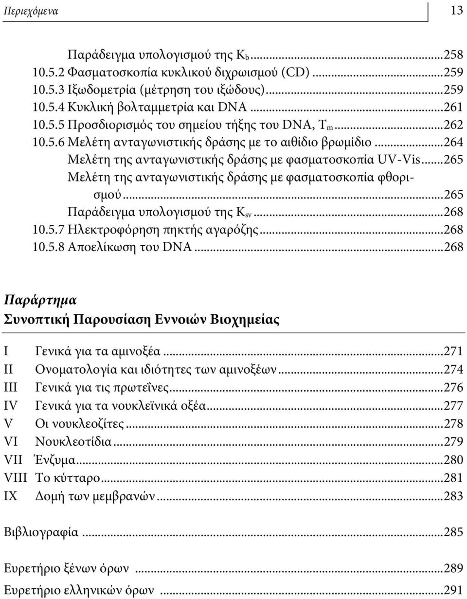 ..265 Παράδειγμα υπολογισμού της K sv...268 10.5.7 Ηλεκτροφόρηση πηκτής αγαρόζης...268 10.5.8 Αποελίκωση του DA...268 Παράρτημα Συνοπτική Παρουσίαση Εννοιών Βιοχημείας I Γενικά για τα αμινοξέα.