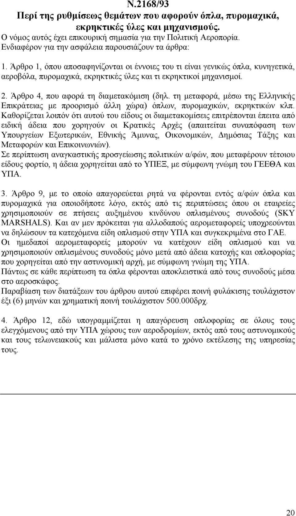 Άρθρο 1, όπου αποσαφηνίζονται οι έννοιες του τι είναι γενικώς όπλα, κυνηγετικά, αεροβόλα, πυροµαχικά, εκρηκτικές ύλες και τι εκρηκτικοί µηχανισµοί. 2. Άρθρο 4, που αφορά τη διαµετακόµιση (δηλ.