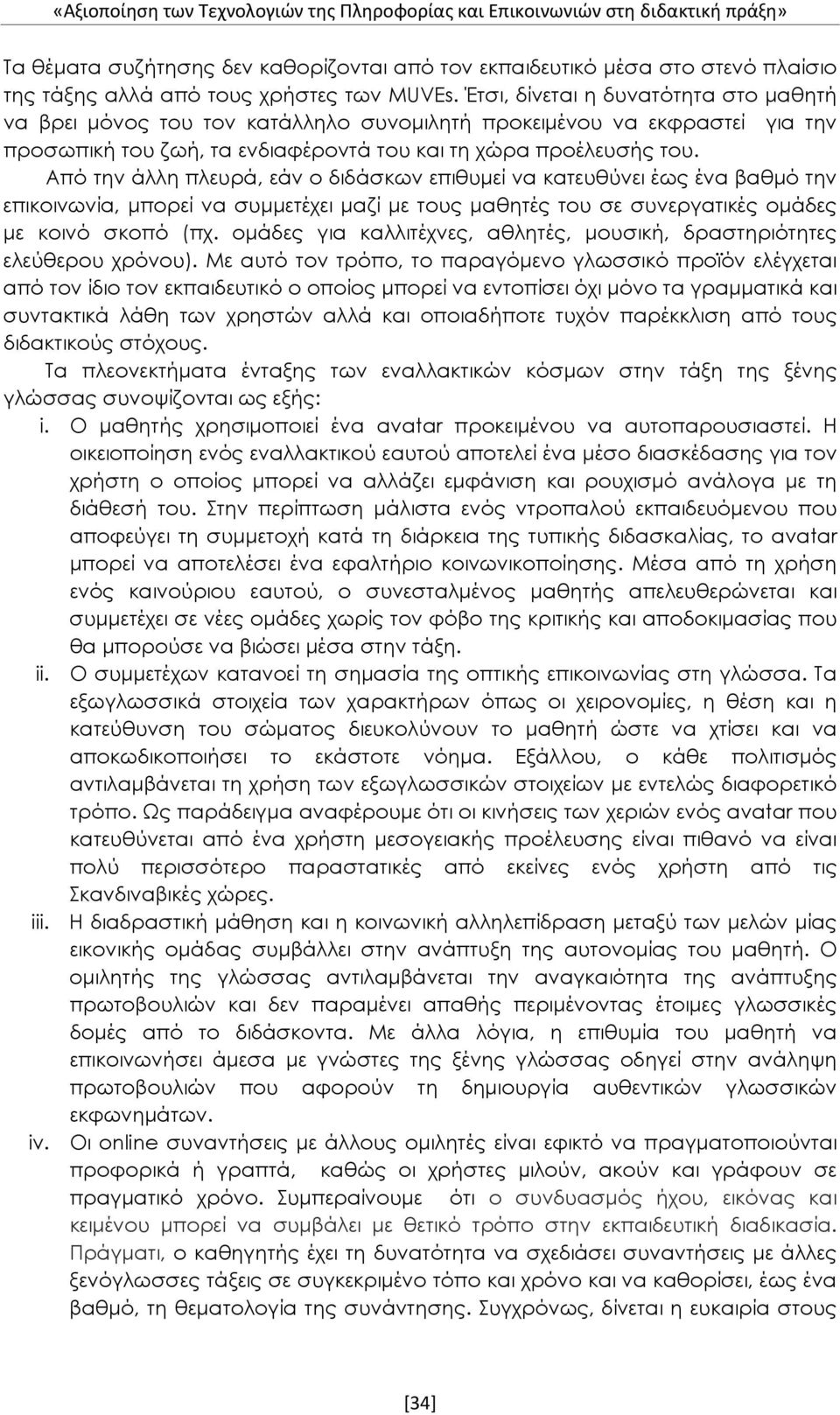 Από την άλλη πλευρά, εάν ο διδάσκων επιθυμεί να κατευθύνει έως ένα βαθμό την επικοινωνία, μπορεί να συμμετέχει μαζί με τους μαθητές του σε συνεργατικές ομάδες με κοινό σκοπό (πχ.