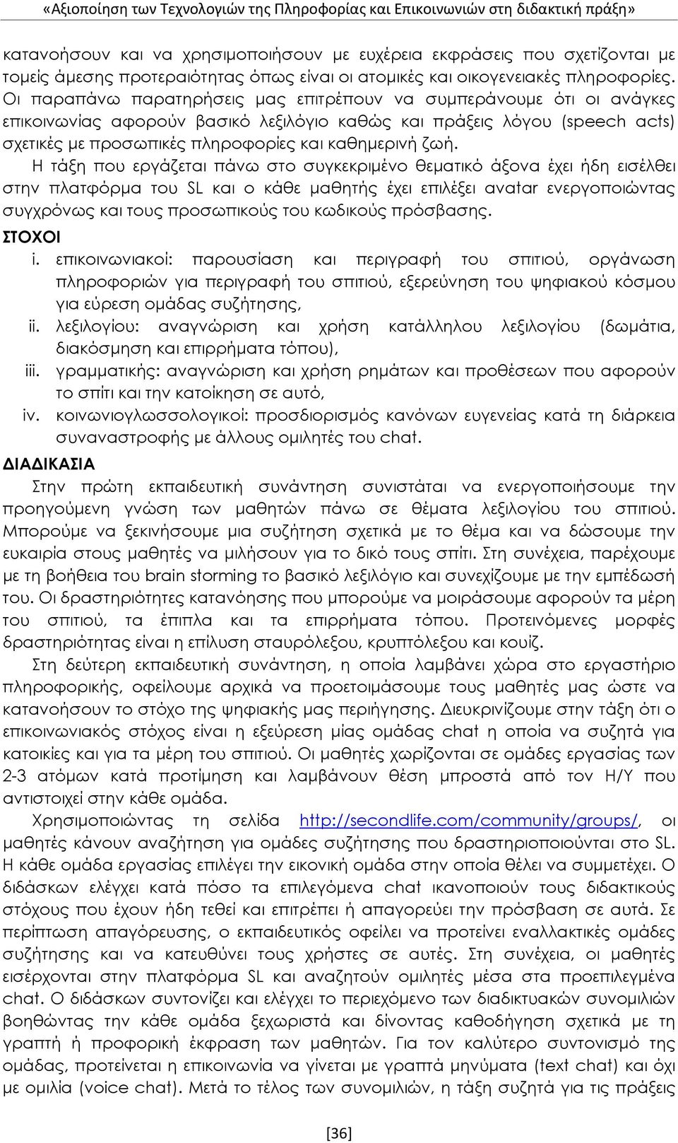 Οι παραπάνω παρατηρήσεις μας επιτρέπουν να συμπεράνουμε ότι οι ανάγκες επικοινωνίας αφορούν βασικό λεξιλόγιο καθώς και πράξεις λόγου (speech acts) σχετικές με προσωπικές πληροφορίες και καθημερινή