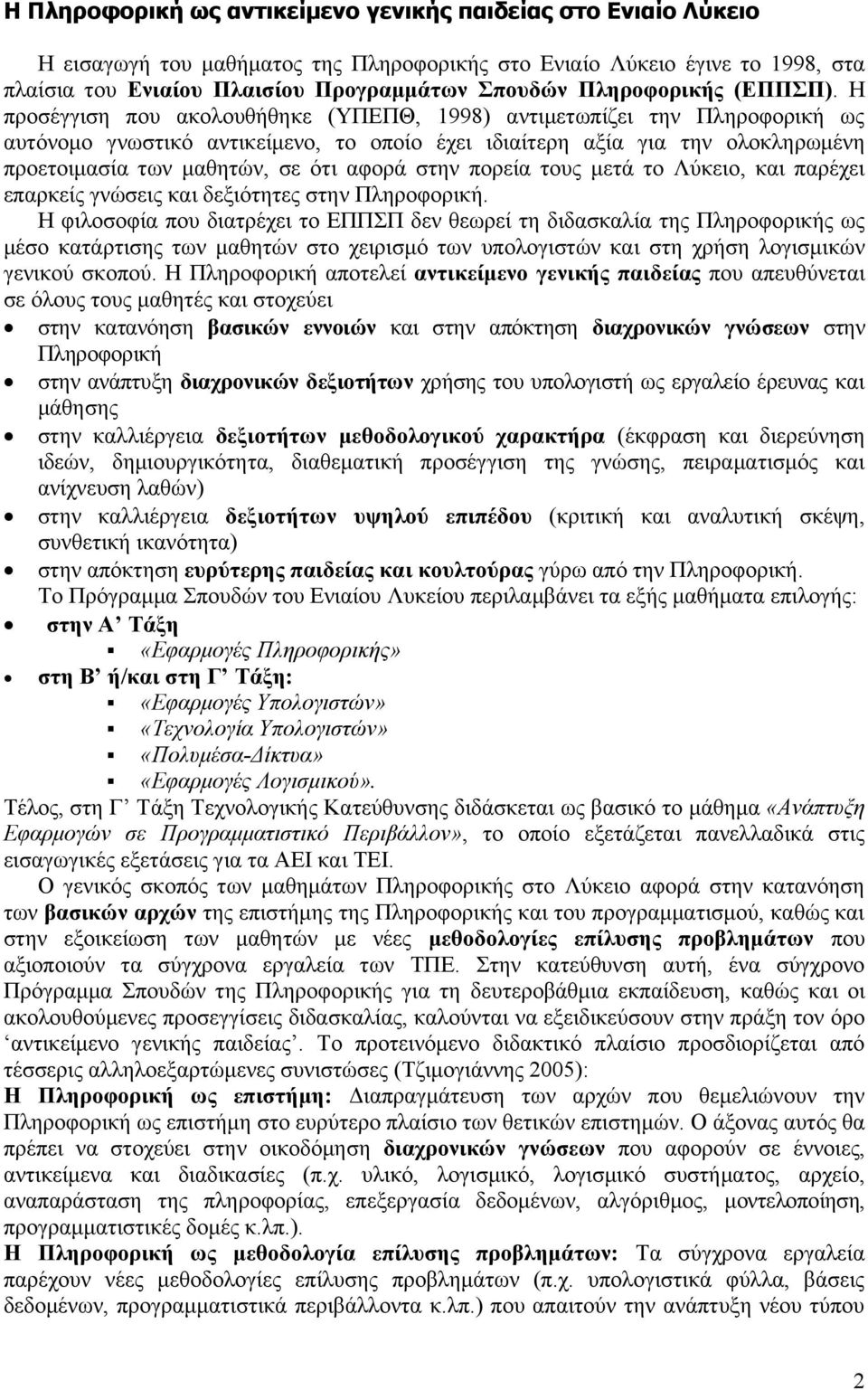 Η προσέγγιση που ακολουθήθηκε (ΥΠΕΠΘ, 1998) αντιμετωπίζει την Πληροφορική ως αυτόνομο γνωστικό αντικείμενο, το οποίο έχει ιδιαίτερη αξία για την ολοκληρωμένη προετοιμασία των μαθητών, σε ότι αφορά