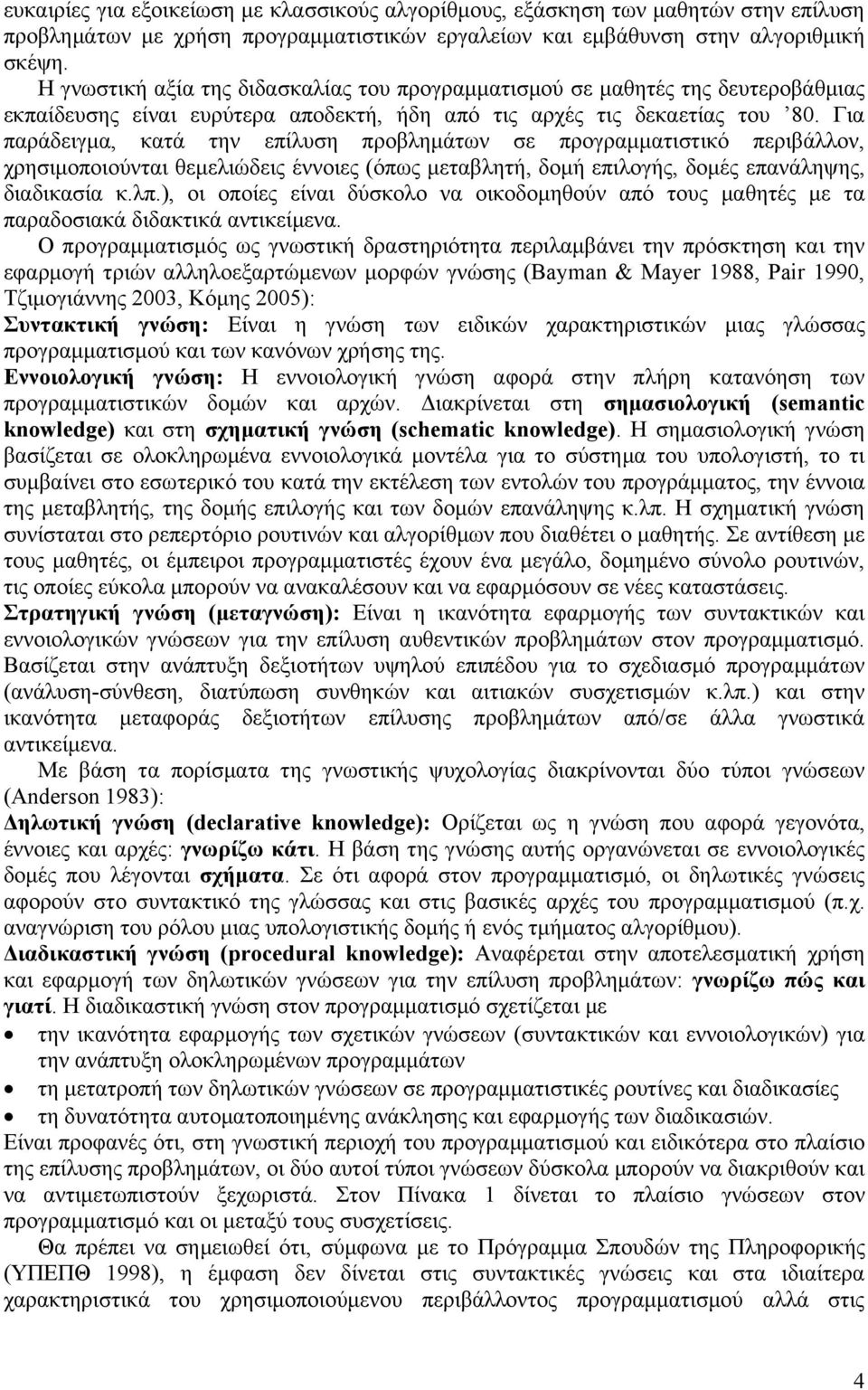 Για παράδειγμα, κατά την επίλυση προβλημάτων σε προγραμματιστικό περιβάλλον, χρησιμοποιούνται θεμελιώδεις έννοιες (όπως μεταβλητή, δομή επιλογής, δομές επανάληψης, διαδικασία κ.λπ.