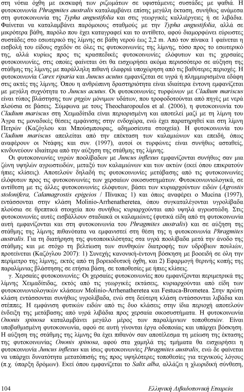 Φαίνεται να καταλαμβάνει παρόμοιους σταθμούς με την Typha angustifolia, αλλά σε μικρότερα βάθη, παρόλο που έχει καταγραφεί και το αντίθετο, αφού διαμορφώνει εύρωστες συστάδες στο εσωτερικό της λίμνης