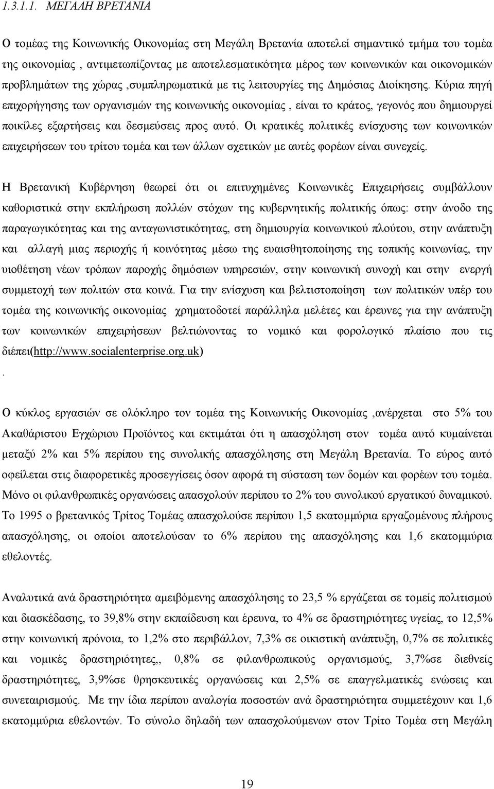 Κύρια πηγή επιχορήγησης των οργανισμών της κοινωνικής οικονομίας, είναι το κράτος, γεγονός που δημιουργεί ποικίλες εξαρτήσεις και δεσμεύσεις προς αυτό.