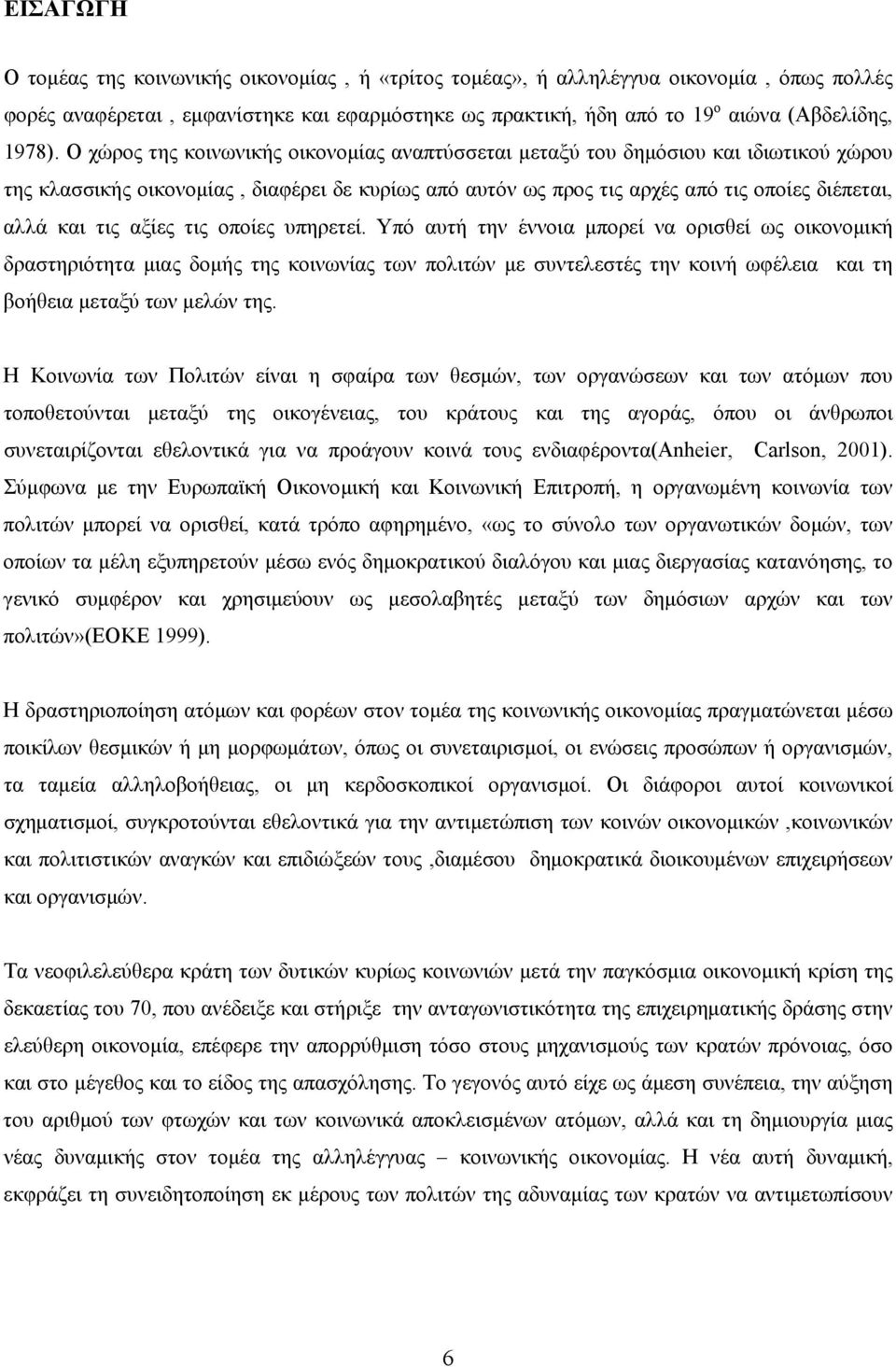 αξίες τις οποίες υπηρετεί. Υπό αυτή την έννοια μπορεί να ορισθεί ως οικονομική δραστηριότητα μιας δομής της κοινωνίας των πολιτών με συντελεστές την κοινή ωφέλεια και τη βοήθεια μεταξύ των μελών της.