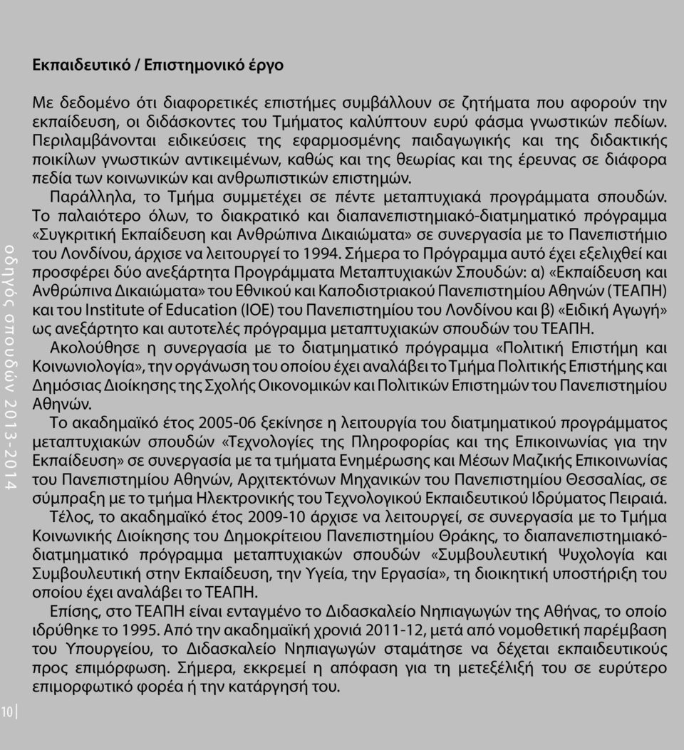 Περιλαμβάνονται ειδικεύσεις της εφαρμοσμένης παιδαγωγικής και της διδακτικής ποικίλων γνωστικών αντικειμένων, καθώς και της θεωρίας και της έρευνας σε διάφορα πεδία των κοινωνικών και ανθρωπιστικών