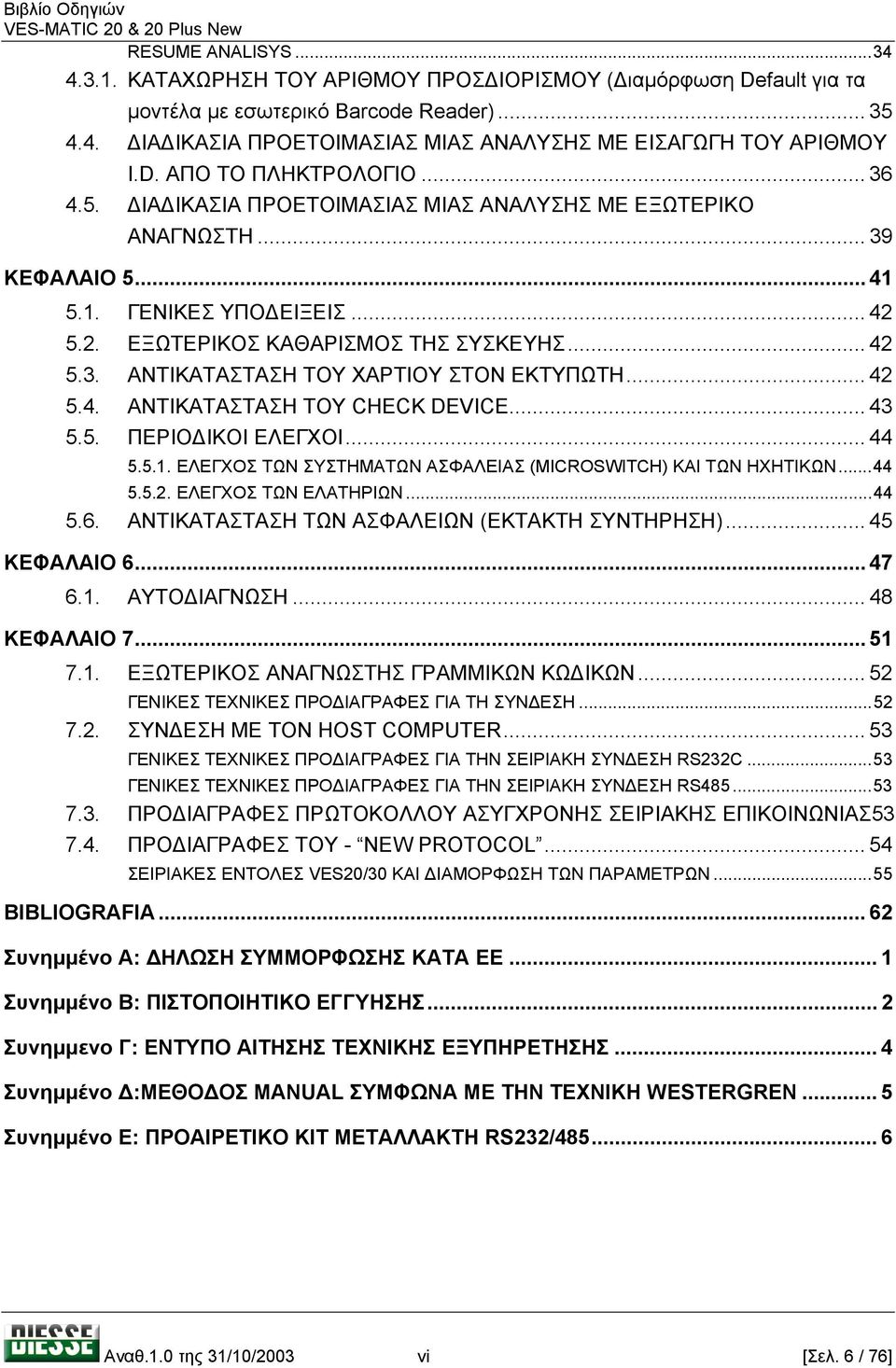 .. 42 5.4. ΑΝΤΙΚΑΤΑΣΤΑΣΗ ΤΟΥ CHECK DEVICE... 43 5.5. ΠΕΡΙΟ ΙΚΟΙ ΕΛΕΓΧΟΙ... 44 5.5.1. ΕΛΕΓΧΟΣ ΤΩΝ ΣΥΣΤΗΜΑΤΩΝ ΑΣΦΑΛΕΙΑΣ (MICROSWITCH) ΚΑΙ ΤΩΝ ΗΧΗΤΙΚΩΝ...44 5.5.2. ΕΛΕΓΧΟΣ ΤΩΝ ΕΛΑΤΗΡΙΩΝ...44 5.6.